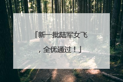 新一批陆军女飞，全优通过！