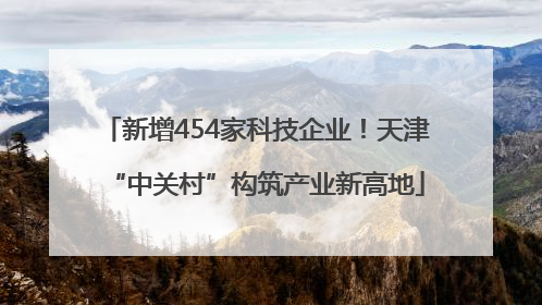 新增454家科技企业！天津“中关村”构筑产业新高地