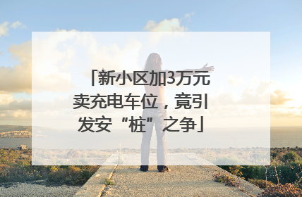 新小区加3万元卖充电车位，竟引发安“桩”之争