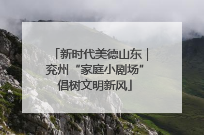 新时代美德山东｜兖州“家庭小剧场”倡树文明新风