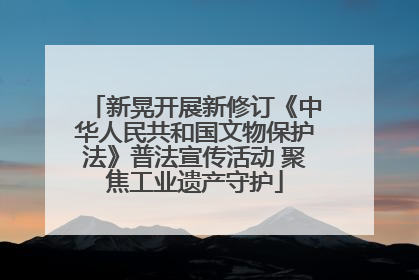 新晃开展新修订《中华人民共和国文物保护法》普法宣传活动 聚焦工业遗产守护