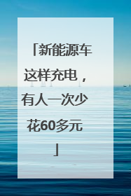 新能源车这样充电，有人一次少花60多元