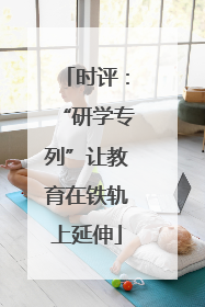 时评：“研学专列”让教育在铁轨上延伸