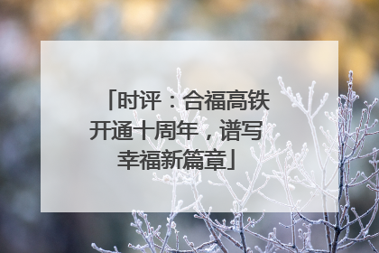 时评：合福高铁开通十周年，谱写幸福新篇章