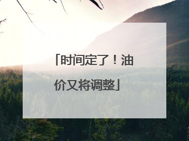 时间定了！油价又将调整
