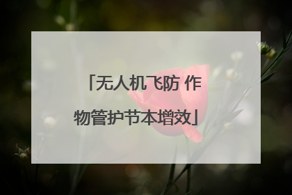 无人机飞防 作物管护节本增效