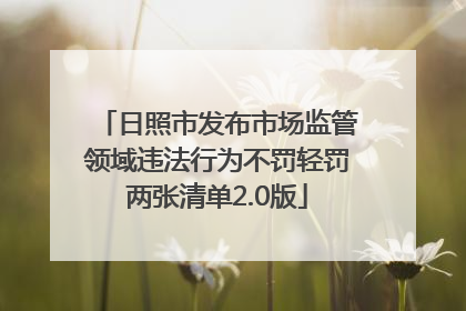 日照市发布市场监管领域违法行为不罚轻罚两张清单2.0版