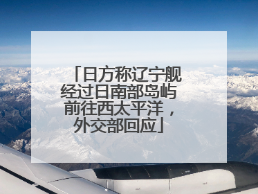 日方称辽宁舰经过日南部岛屿前往西太平洋，外交部回应