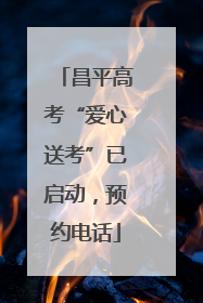 昌平高考“爱心送考”已启动，预约电话