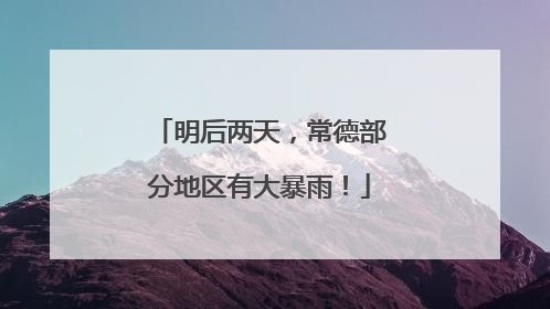 明后两天，常德部分地区有大暴雨！
