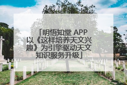 明悟知堂 APP以《这样培养天文兴趣》为引擎驱动天文知识服务升级