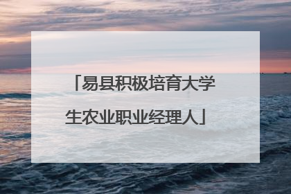 易县积极培育大学生农业职业经理人