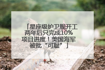 星座级护卫舰开工两年后只完成10%项目进度！美国海军被批“可耻”