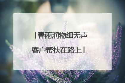 春雨润物细无声 客户帮扶在路上
