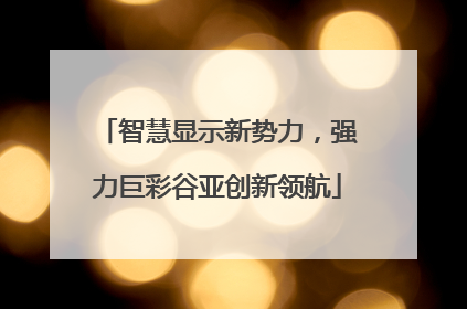 智慧显示新势力，强力巨彩谷亚创新领航