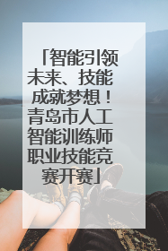 智能引领未来、技能成就梦想！青岛市人工智能训练师职业技能竞赛开赛