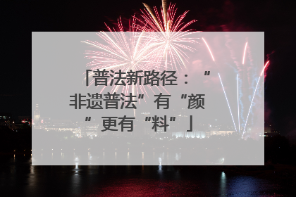 普法新路径：“非遗普法”有“颜”更有“料”