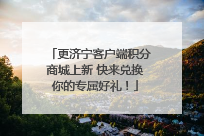 更济宁客户端积分商城上新 快来兑换你的专属好礼！