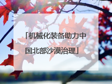 机械化装备助力中国北部沙漠治理