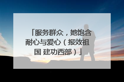 服务群众，她饱含耐心与爱心（报效祖国 建功西部）