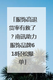 服饰高退货率有救了？南讯助力服饰品牌618轻松爆单