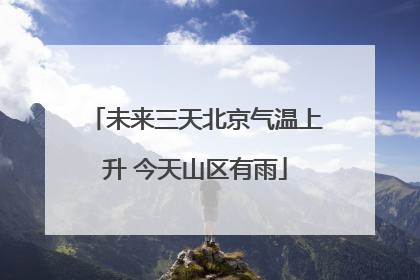 未来三天北京气温上升 今天山区有雨
