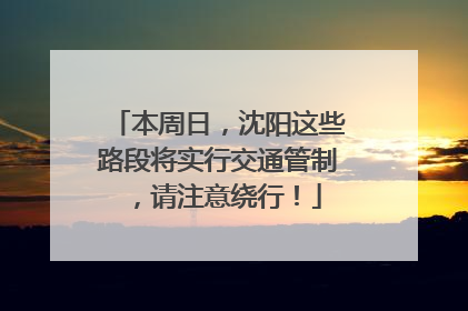 本周日，沈阳这些路段将实行交通管制，请注意绕行！