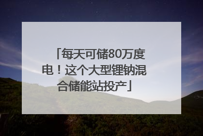 每天可储80万度电！这个大型锂钠混合储能站投产