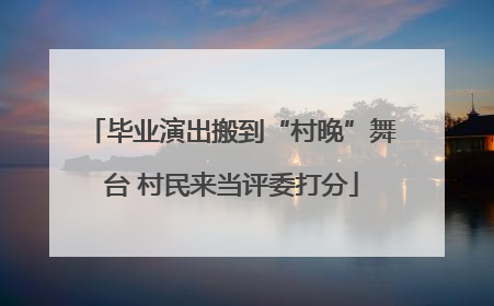 毕业演出搬到“村晚”舞台 村民来当评委打分