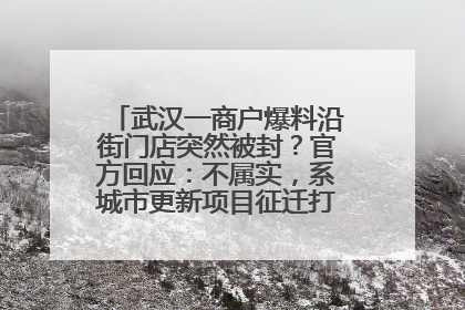 武汉一商户爆料沿街门店突然被封？官方回应：不属实，系城市更新项目征迁打围，此前已公示