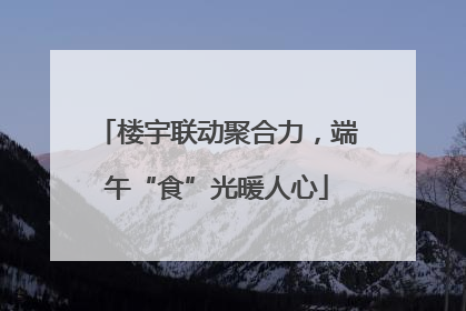 楼宇联动聚合力，端午“食”光暖人心