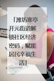 潍坊寒亭开元街道解锁社区经济密码，赋能居民幸福生活