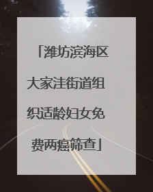 潍坊滨海区大家洼街道组织适龄妇女免费两癌筛查