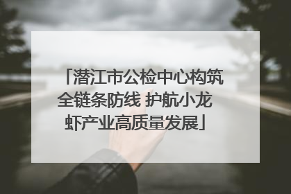 潜江市公检中心构筑全链条防线 护航小龙虾产业高质量发展