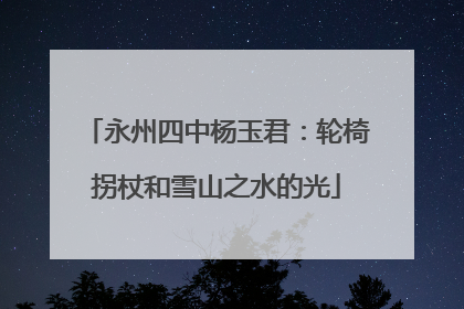 永州四中杨玉君：轮椅拐杖和雪山之水的光