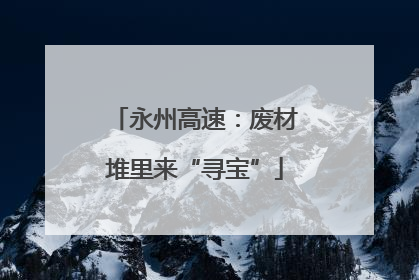 永州高速：废材堆里来“寻宝”