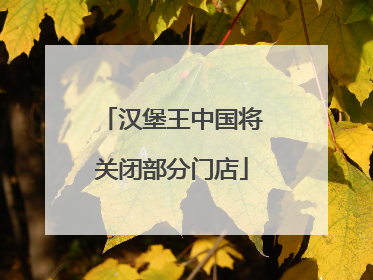 汉堡王中国将关闭部分门店