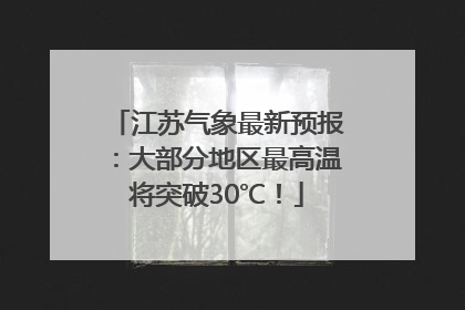 江苏气象最新预报：大部分地区最高温将突破30℃！