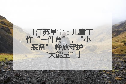 江苏阜宁：儿童工作“三件套”，“小装备” 释放守护 “大能量”