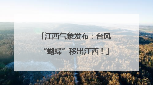 江西气象发布：台风“蝴蝶”移出江西！