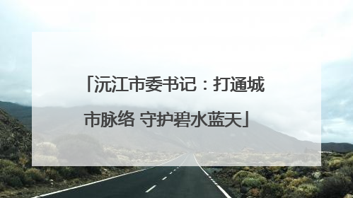 沅江市委书记：打通城市脉络 守护碧水蓝天