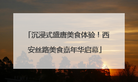 沉浸式盛唐美食体验！西安丝路美食嘉年华启幕