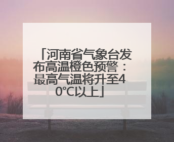 河南省气象台发布高温橙色预警：最高气温将升至40℃以上