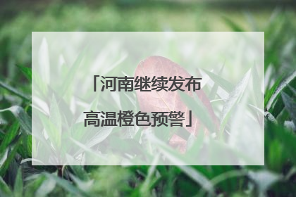 河南继续发布高温橙色预警