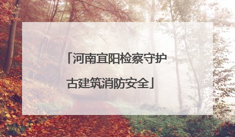 河南宜阳检察守护古建筑消防安全