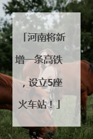 河南将新增一条高铁，设立5座火车站！