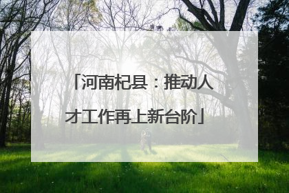 河南杞县：推动人才工作再上新台阶