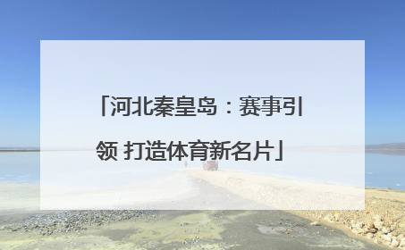 河北秦皇岛：赛事引领 打造体育新名片
