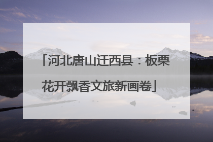 河北唐山迁西县：板栗花开飘香文旅新画卷
