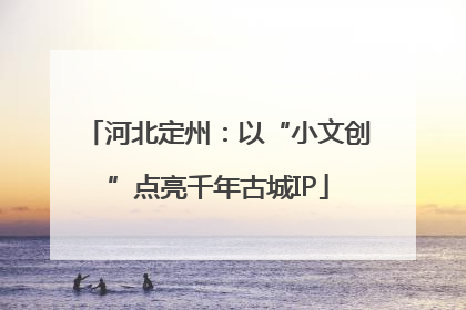 河北定州：以“小文创”点亮千年古城IP